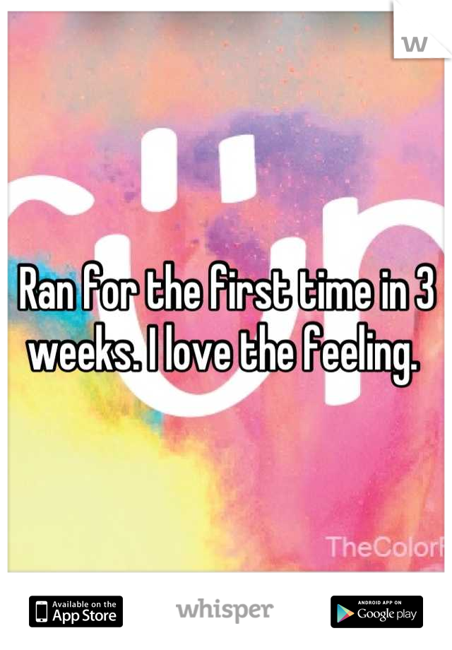 Ran for the first time in 3 weeks. I love the feeling. 