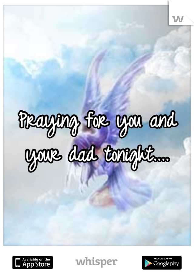 Praying for you and your dad tonight....