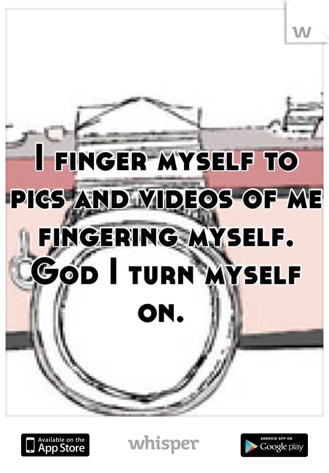 I finger myself to pics and videos of me fingering myself. God I turn myself on. 