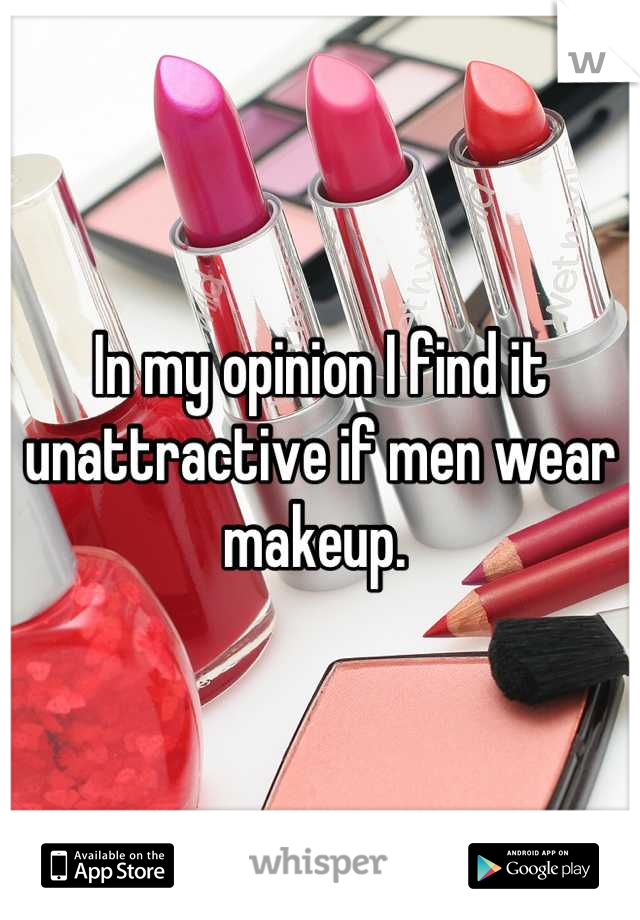 In my opinion I find it unattractive if men wear makeup. 