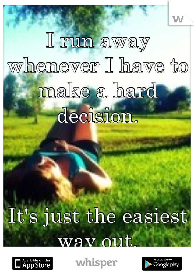 I run away whenever I have to make a hard decision.



It's just the easiest way out.