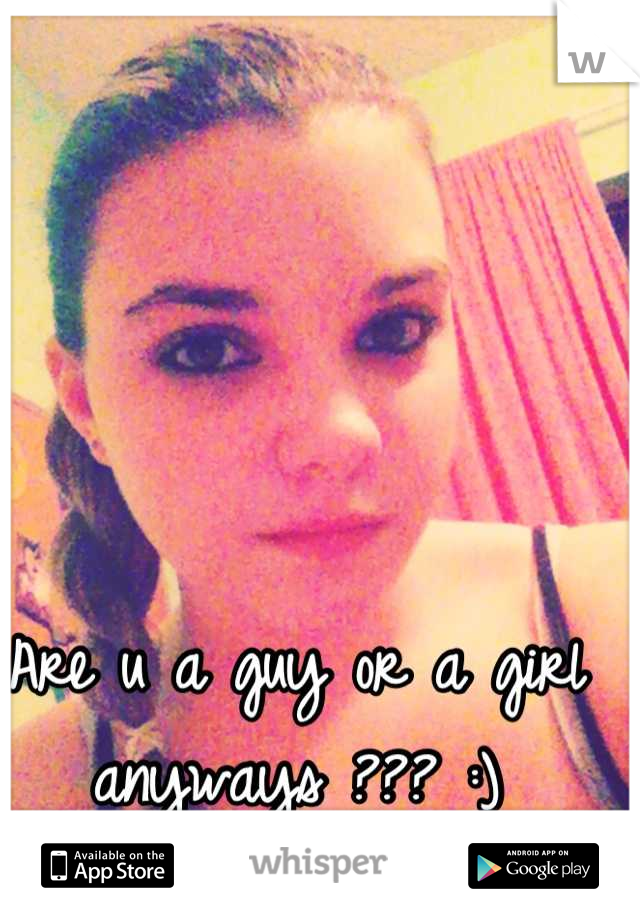 Are u a guy or a girl anyways ??? :)