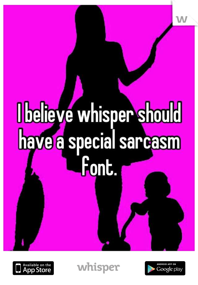 I believe whisper should have a special sarcasm font.