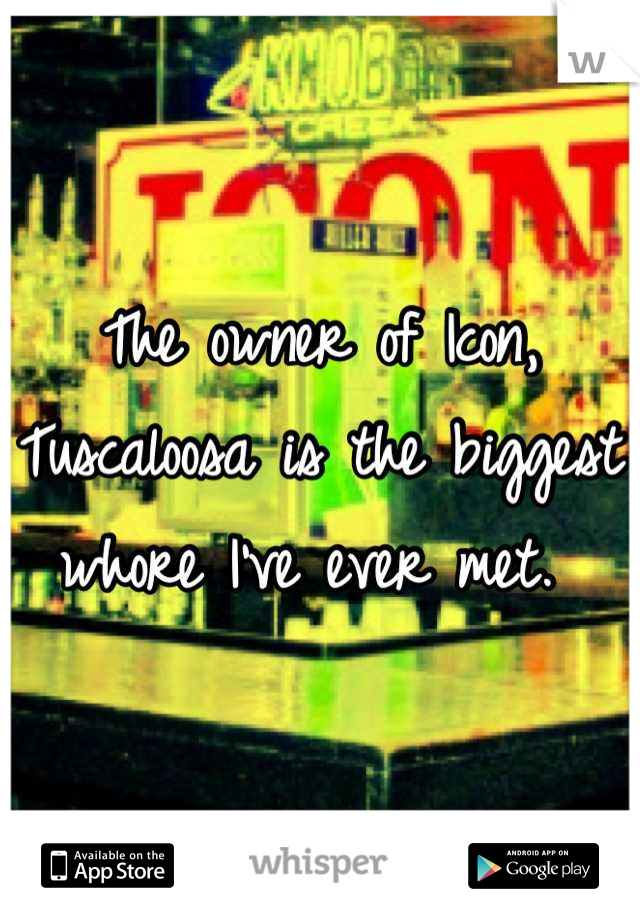The owner of Icon, Tuscaloosa is the biggest whore I've ever met. 