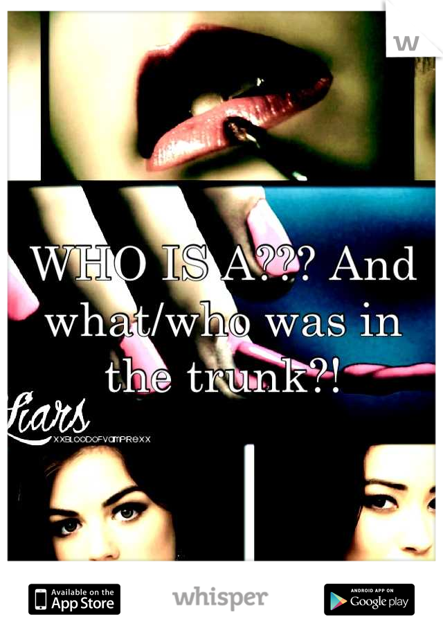 WHO IS A??? And what/who was in the trunk?!
