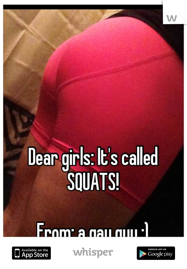 Dear girls: It's called SQUATS!

From: a gay guy ;)