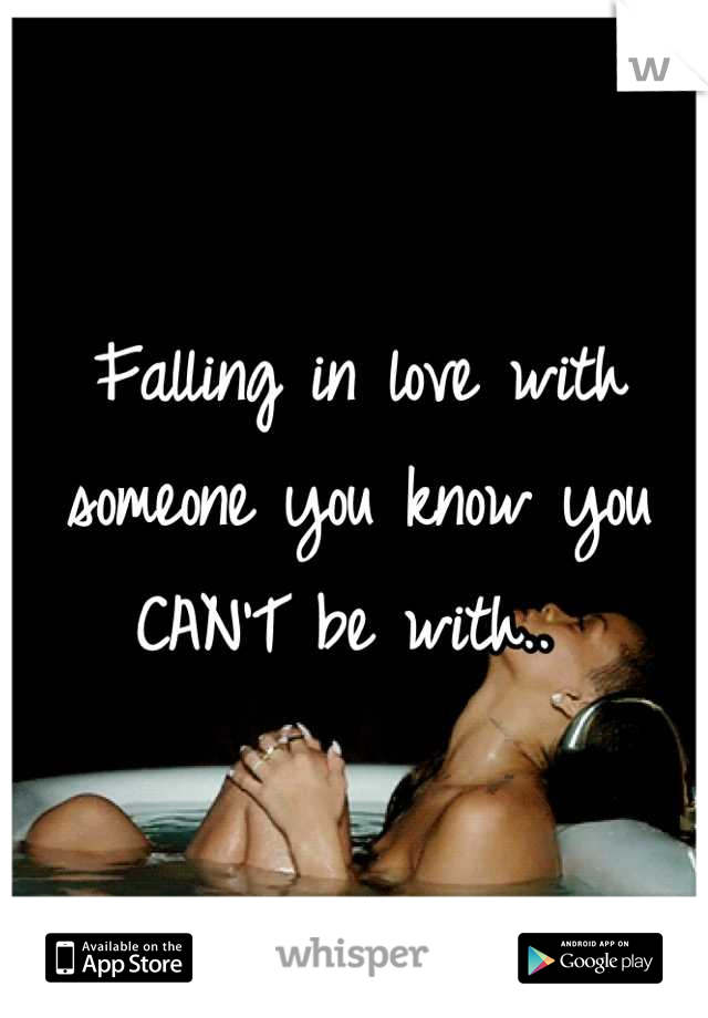 Falling in love with someone you know you CAN'T be with.. 