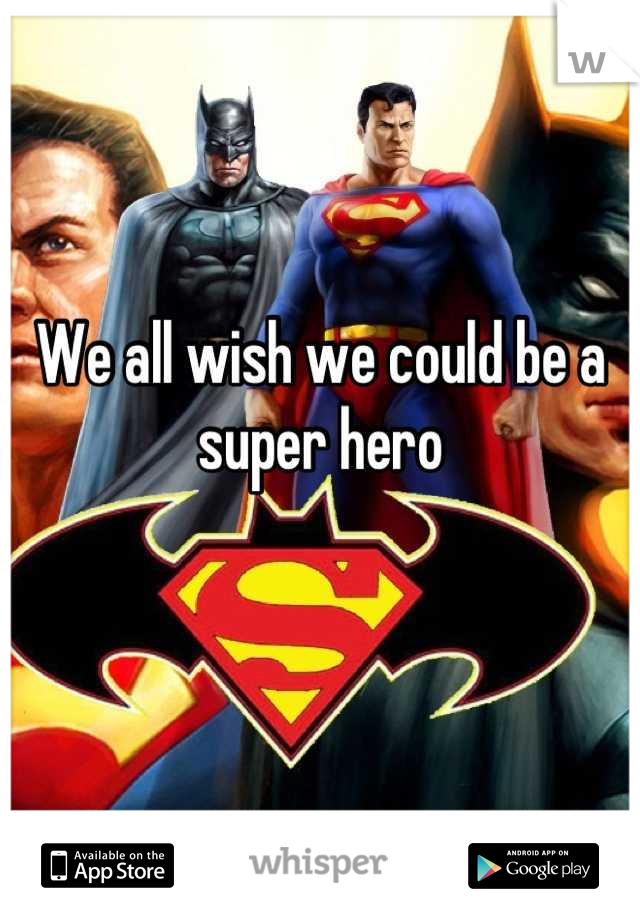 We all wish we could be a super hero