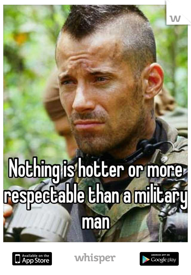 Nothing is hotter or more respectable than a military man