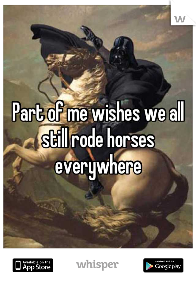 Part of me wishes we all still rode horses everywhere