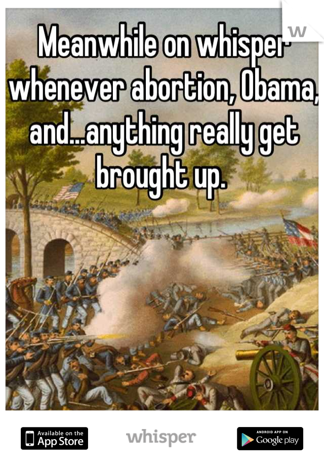 Meanwhile on whisper whenever abortion, Obama, and...anything really get brought up. 