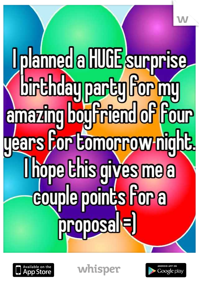 I planned a HUGE surprise birthday party for my amazing boyfriend of four years for tomorrow night. 
I hope this gives me a couple points for a proposal =) 