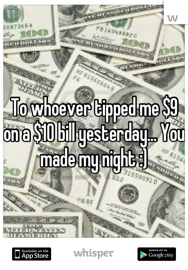 To whoever tipped me $9 on a $10 bill yesterday... You made my night :)