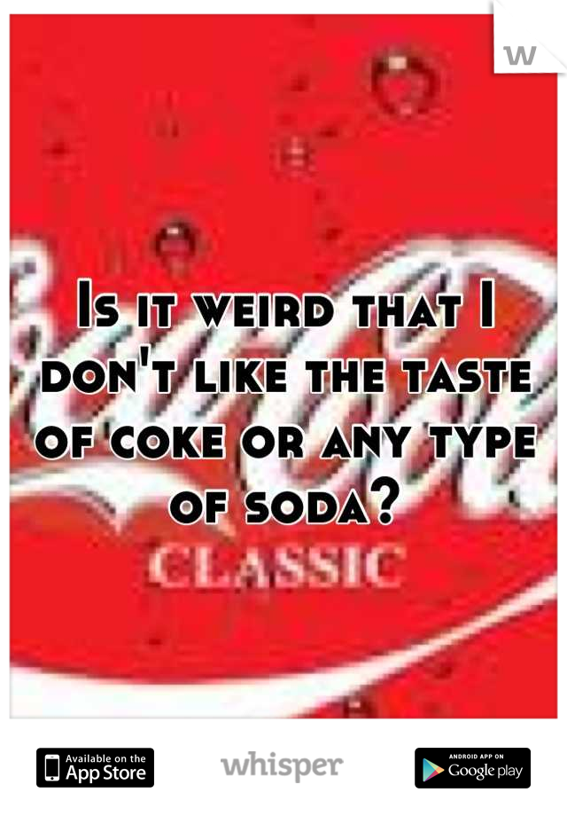 Is it weird that I don't like the taste of coke or any type of soda?