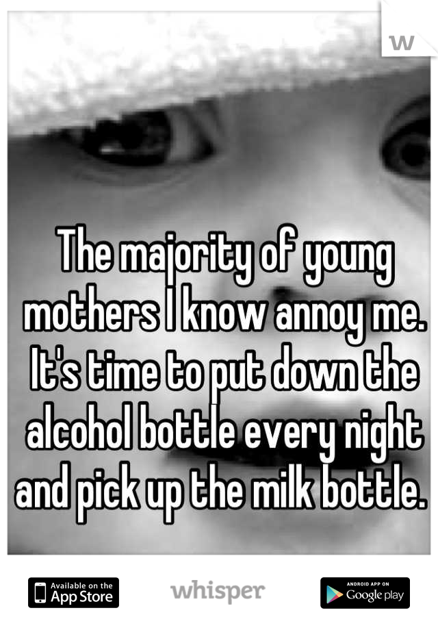The majority of young mothers I know annoy me. It's time to put down the alcohol bottle every night and pick up the milk bottle. 