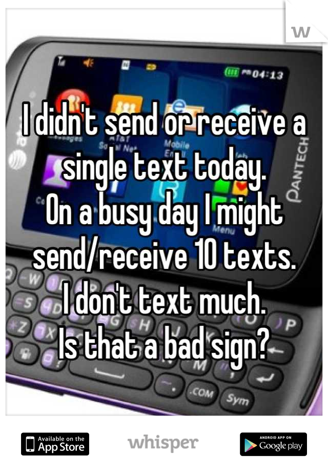I didn't send or receive a single text today.
On a busy day I might send/receive 10 texts.
I don't text much.
Is that a bad sign?