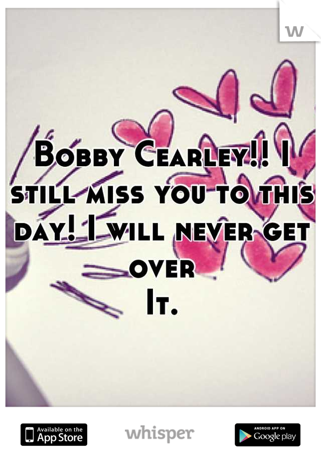 Bobby Cearley!! I still miss you to this day! I will never get over
It.