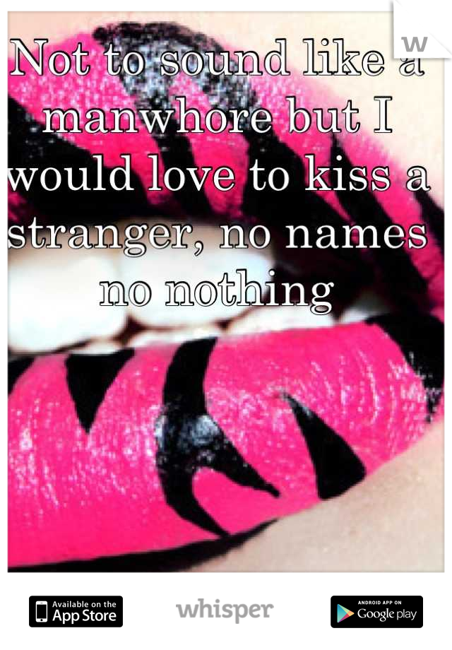 Not to sound like a manwhore but I would love to kiss a stranger, no names no nothing