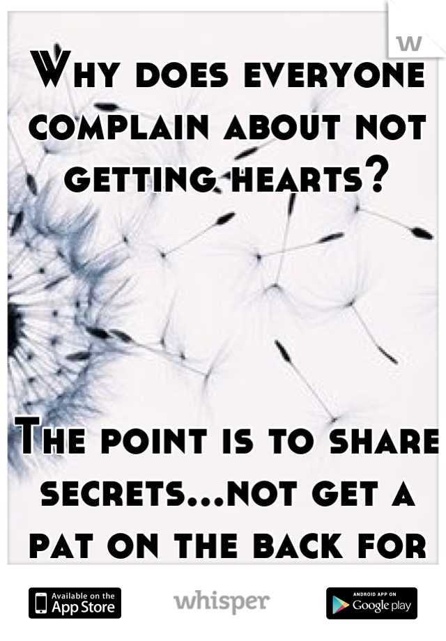 Why does everyone complain about not getting hearts?




The point is to share secrets...not get a pat on the back for it.