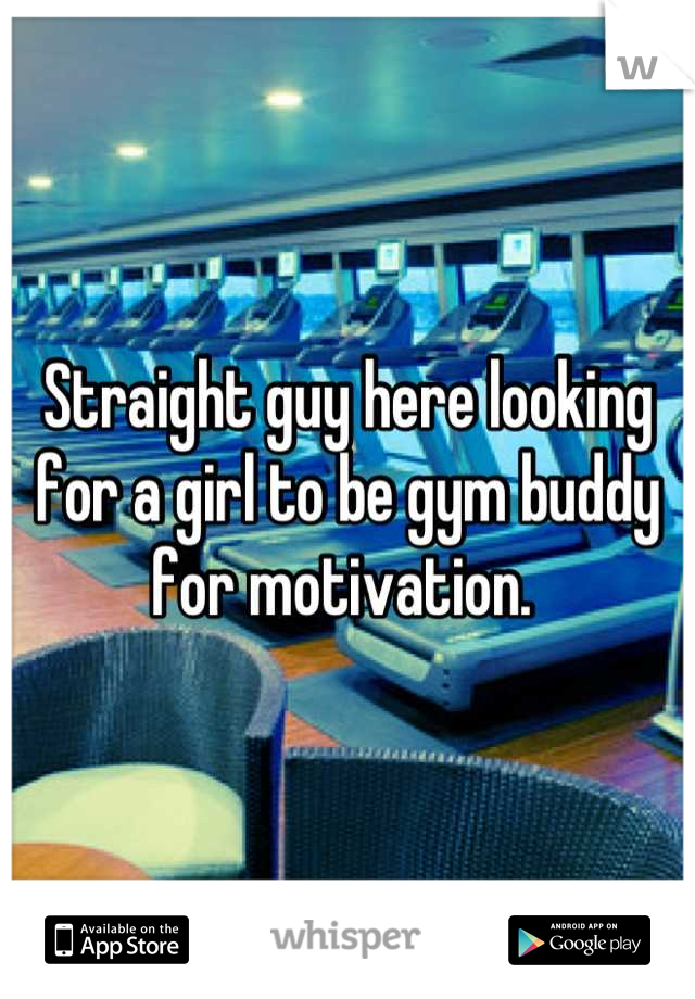Straight guy here looking for a girl to be gym buddy for motivation. 
