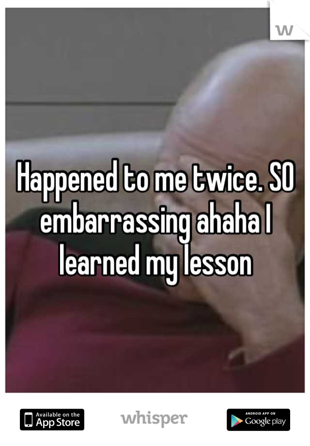 Happened to me twice. SO embarrassing ahaha I learned my lesson
