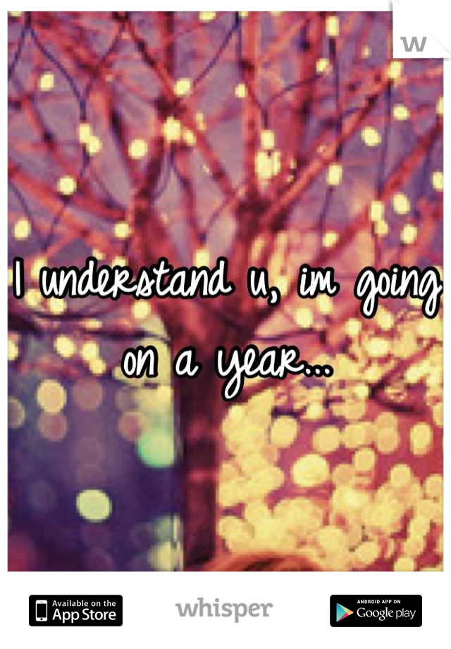 I understand u, im going on a year...