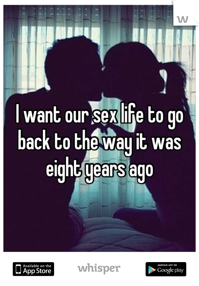 I want our sex life to go back to the way it was eight years ago