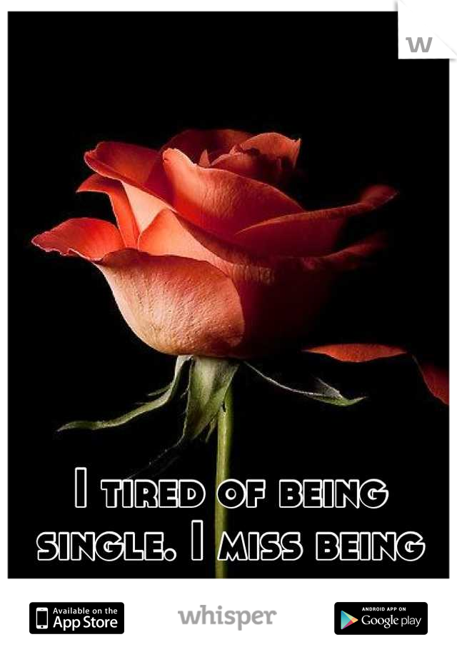 I tired of being single. I miss being happy with someone