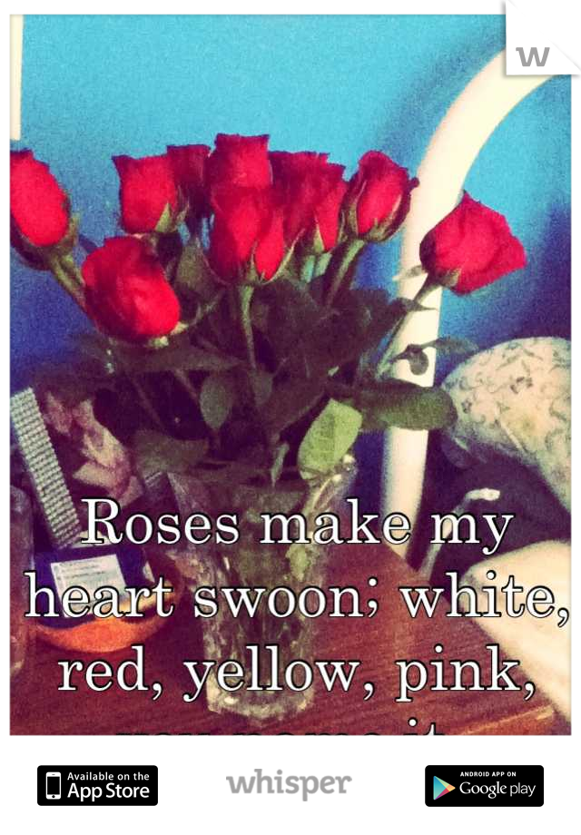 Roses make my heart swoon; white, red, yellow, pink, you name it. 