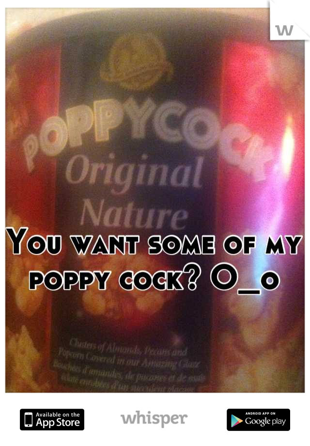 You want some of my poppy cock? O_o