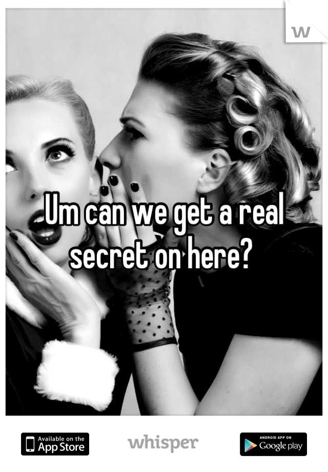 Um can we get a real secret on here? 