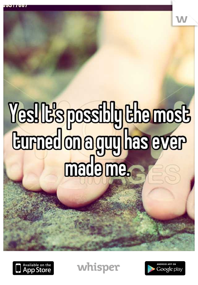 Yes! It's possibly the most turned on a guy has ever made me. 