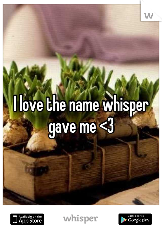 I love the name whisper gave me <3