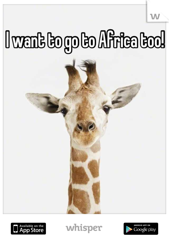 I want to go to Africa too!