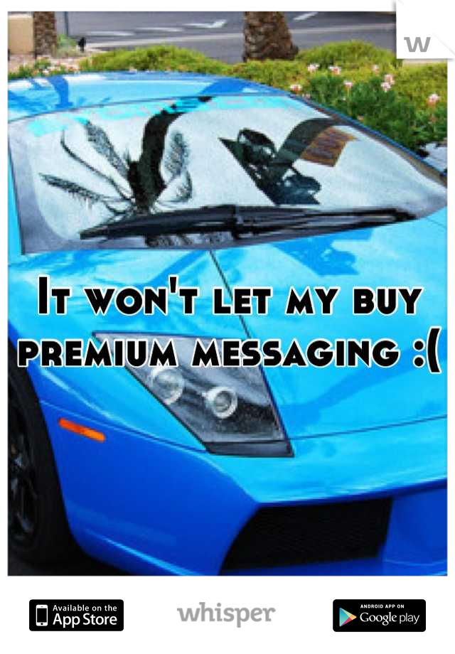 It won't let my buy premium messaging :(