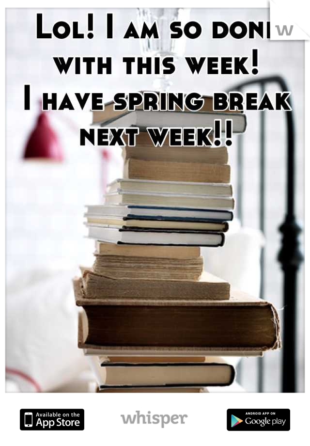 Lol! I am so done with this week!
I have spring break next week!!