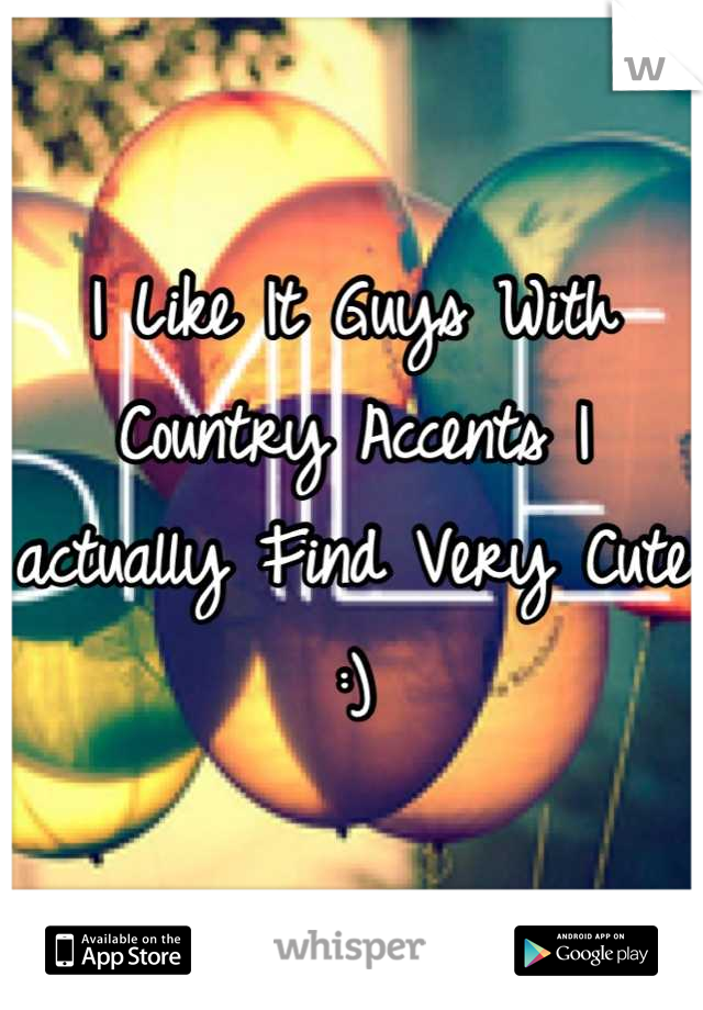 I Like It Guys With Country Accents I actually Find Very Cute :)