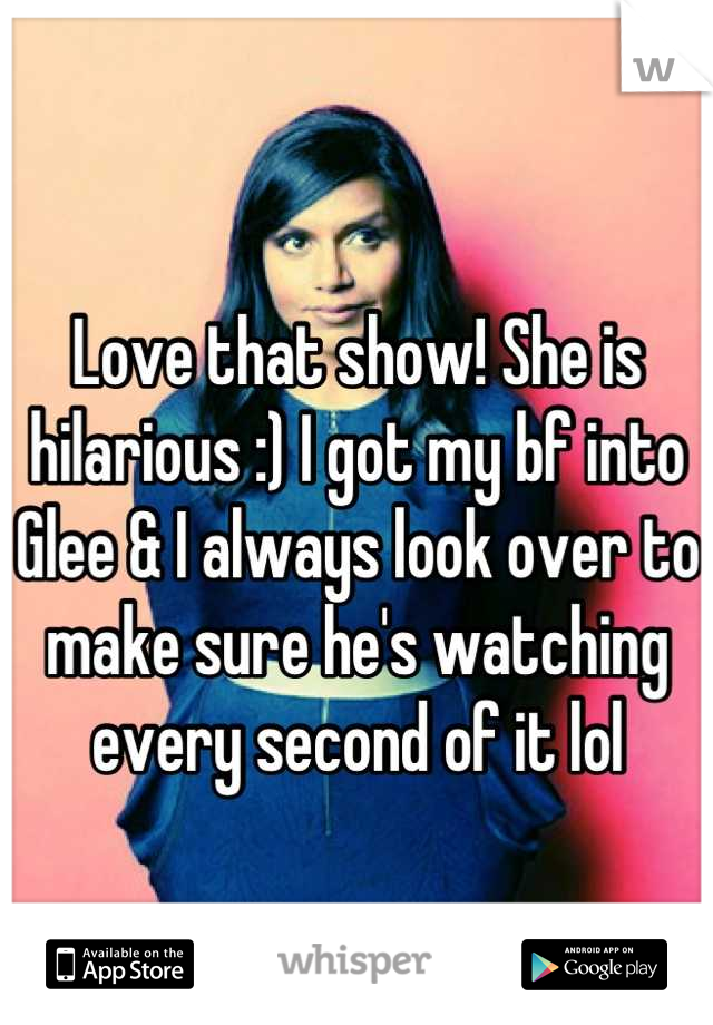 Love that show! She is hilarious :) I got my bf into Glee & I always look over to make sure he's watching every second of it lol