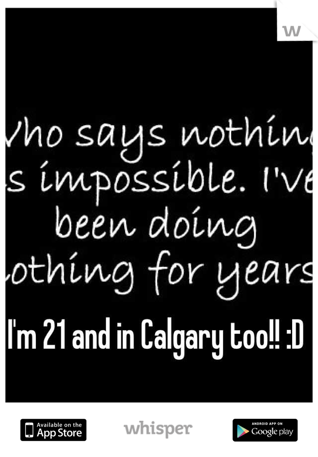I'm 21 and in Calgary too!! :D