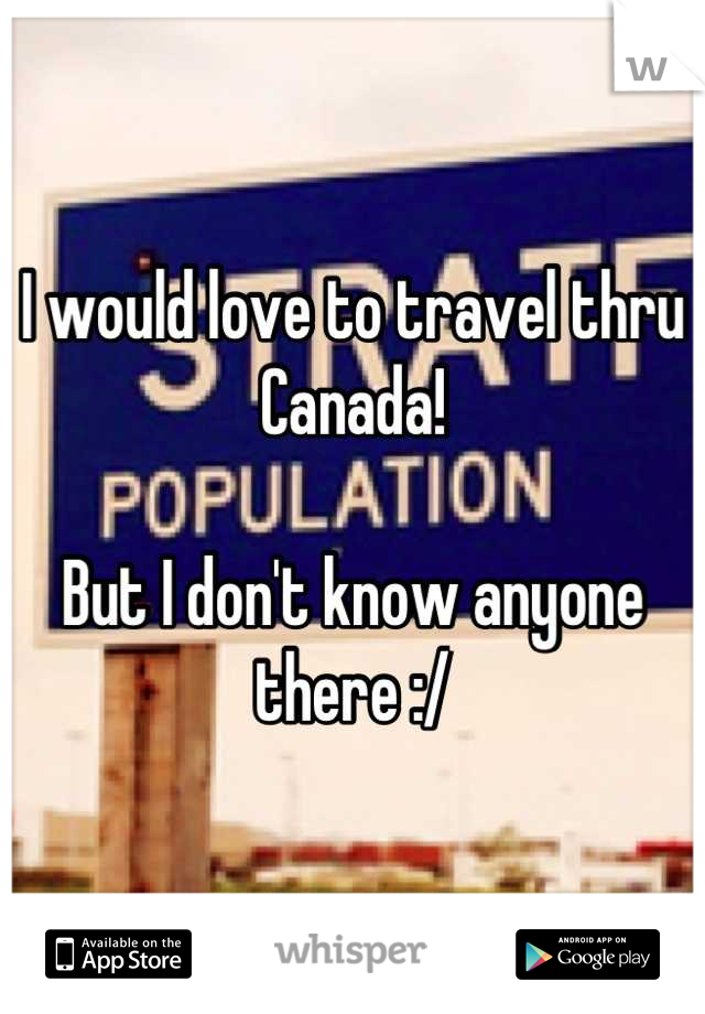 I would love to travel thru Canada!

But I don't know anyone there :/