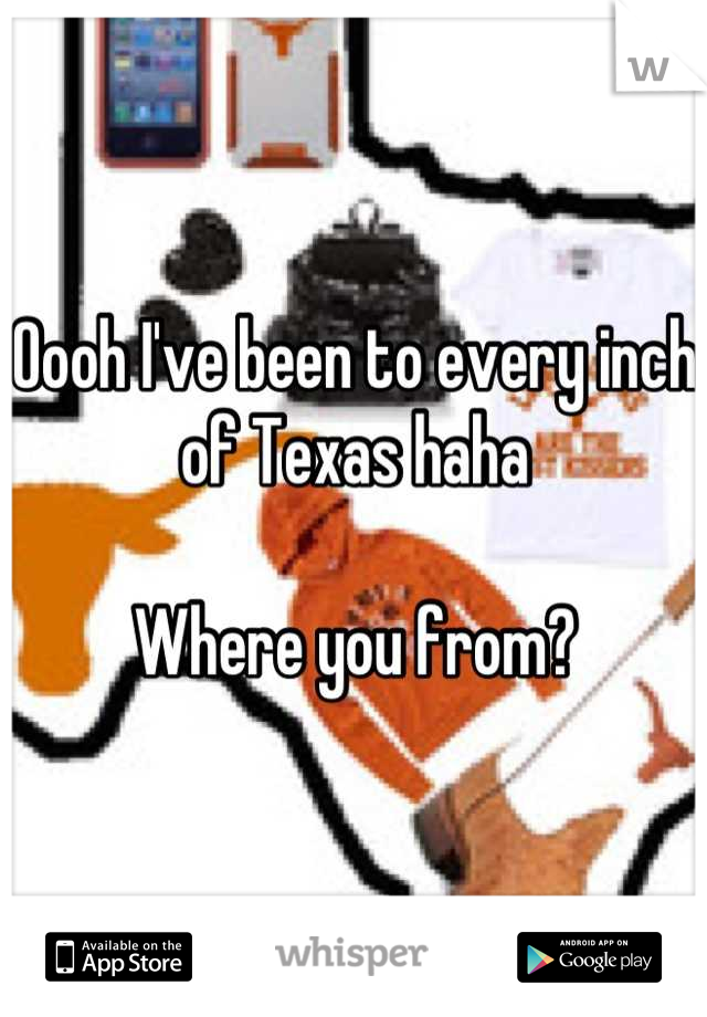 Oooh I've been to every inch of Texas haha

Where you from?