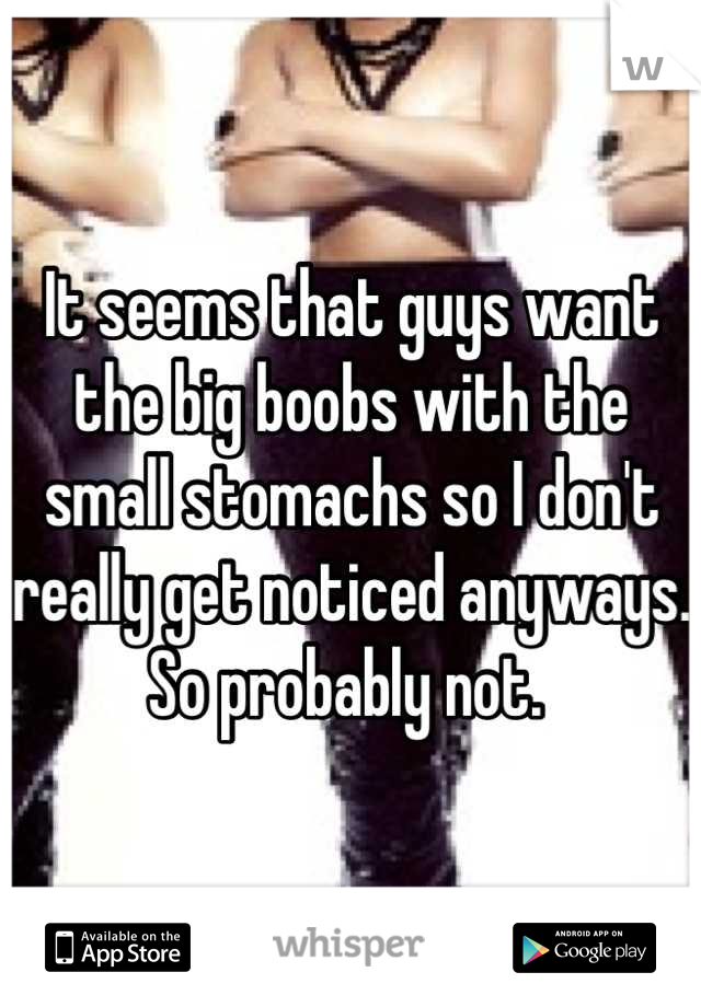 It seems that guys want the big boobs with the small stomachs so I don't really get noticed anyways. So probably not. 
