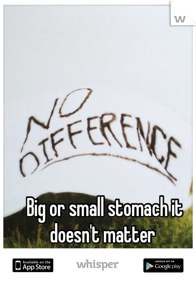 Big or small stomach it doesn't matter 
