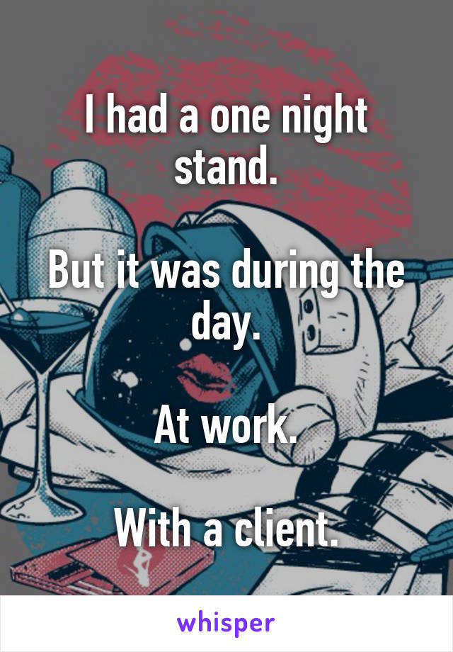 I had a one night stand.

But it was during the day.

At work.

With a client.