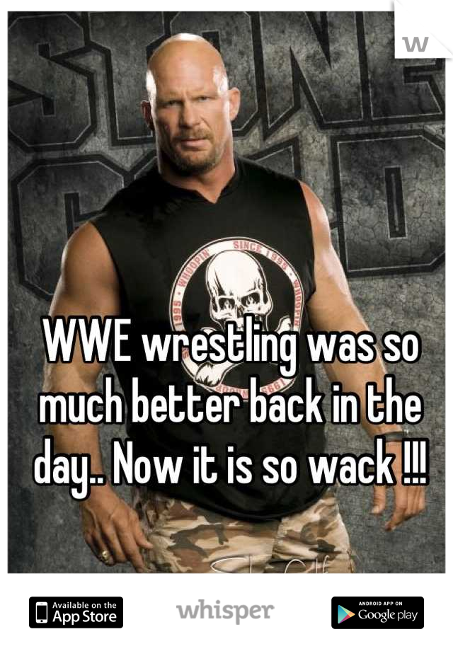 WWE wrestling was so much better back in the day.. Now it is so wack !!!