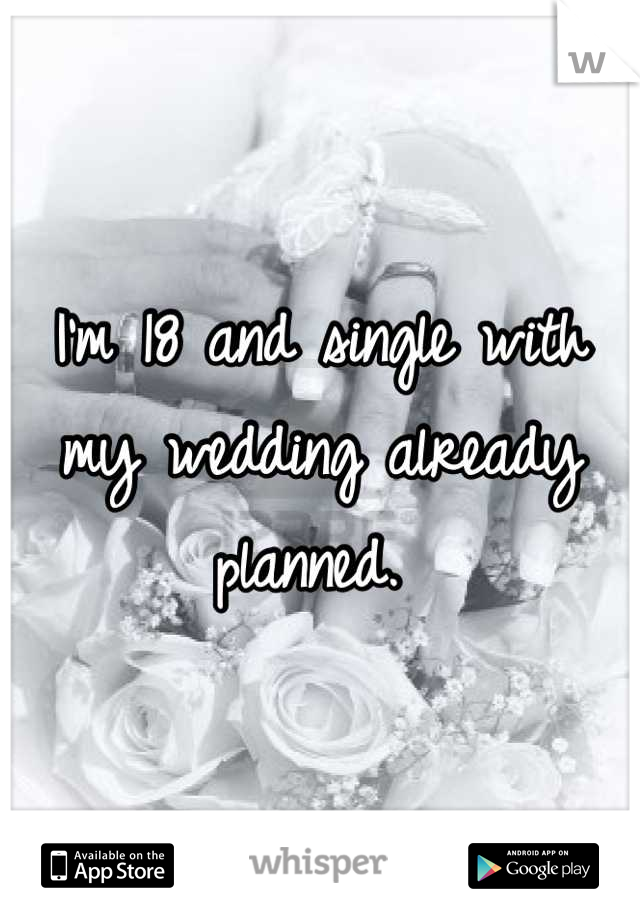 I'm 18 and single with my wedding already planned. 
