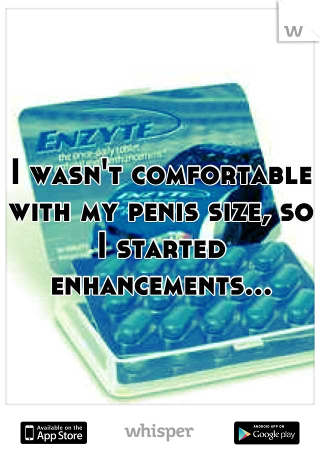 I wasn't comfortable with my penis size, so I started enhancements...