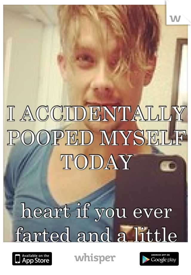 



I ACCIDENTALLY POOPED MYSELF TODAY

heart if you ever farted and a little came out