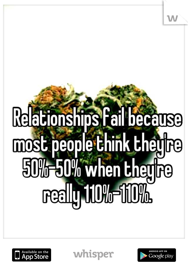Relationships fail because most people think they're 50%-50% when they're really 110%-110%.