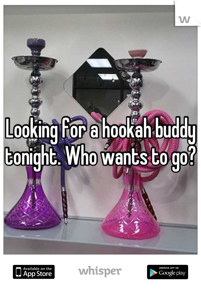 Looking for a hookah buddy tonight. Who wants to go?
